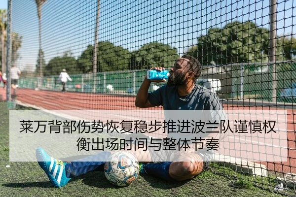 莱万背部伤势恢复稳步推进波兰队谨慎权衡出场时间与整体节奏